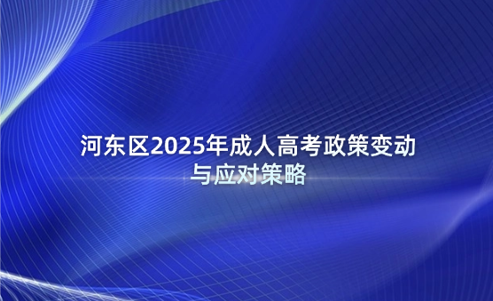 河東區(qū)2025年成人高考政策變動與應對策略