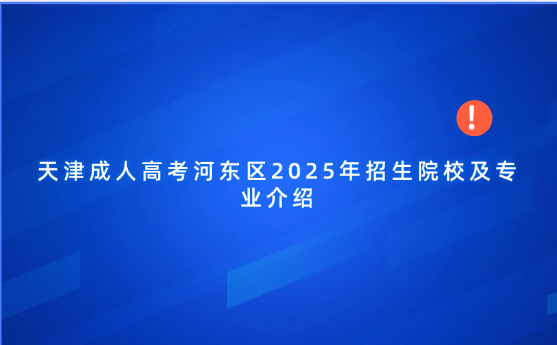 天津成人高考河?xùn)|區(qū)2025年招生院校及專業(yè)介紹