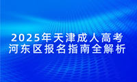 2025年天津成人高考河?xùn)|區(qū)報名指南全解析