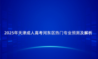 2025年天津成人高考河?xùn)|區(qū)熱門專業(yè)預(yù)測及解析
