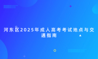 河?xùn)|區(qū)2025年成人高考考試地點與交通指南