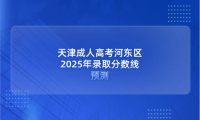 天津成人高考河?xùn)|區(qū)2025年錄取分?jǐn)?shù)線預(yù)測