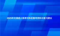 2025年天津成人高考河?xùn)|區(qū)備考資料與復(fù)習(xí)建議