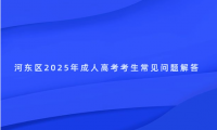 河?xùn)|區(qū)2025年成人高考考生常見問題解答