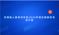 天津成人高考河?xùn)|區(qū)2025年招生院校及專(zhuān)業(yè)介紹