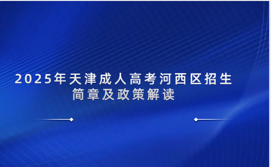 2025年天津成人高考河西區(qū)招生簡章及政策解讀