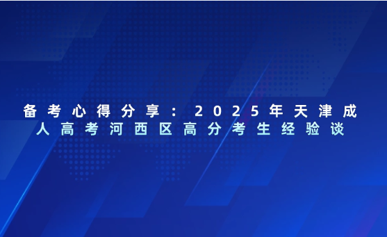 備考心得分享：2025年天津成人高考河西區(qū)高分考生經(jīng)驗(yàn)談
