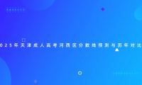 2025年天津成人高考河西區(qū)分?jǐn)?shù)線預(yù)測(cè)與歷年對(duì)比