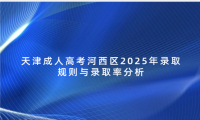 天津成人高考河西區(qū)2025年錄取規(guī)則與錄取率分析