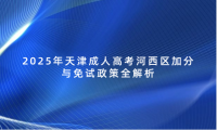 2025年天津成人高考河西區(qū)加分與免試政策全解析