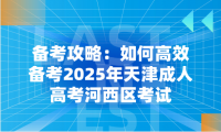 備考攻略：如何高效備考2025年天津成人高考河西區(qū)考試