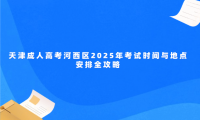 天津成人高考河西區(qū)2025年考試時(shí)間與地點(diǎn)安排全攻略