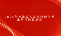 2025年天津成人高考河西區(qū)考生常見問題解答