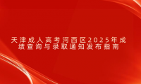 天津成人高考河西區(qū)2025年成績(jī)查詢與錄取通知發(fā)布指南