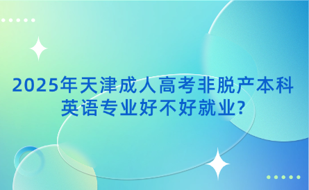 2025年天津成人高考非脫產本科英語專業(yè)好不好就業(yè)?