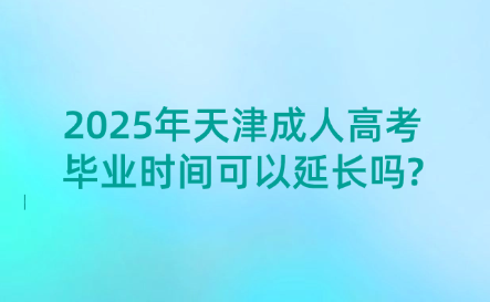 2025年天津成人高考畢業(yè)時(shí)間可以延長(zhǎng)嗎?