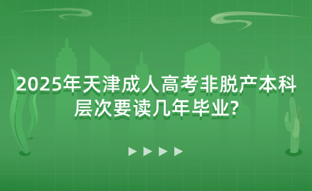 2025年天津成人高考非脫產(chǎn)本科層次要讀幾年畢業(yè)?
