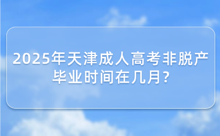 2025年天津成人高考非脫產(chǎn)畢業(yè)時(shí)間在幾月?