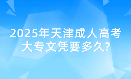 2025年天津成人高考大專文憑要多久?