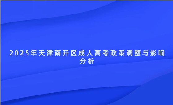 2025年天津南開區(qū)成人高考政策調(diào)整與影響分析