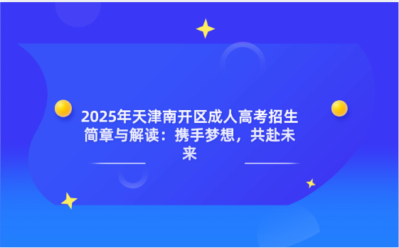 2025年天津南開區(qū)成人高考招生簡章與解讀：攜手夢(mèng)想，共赴未來