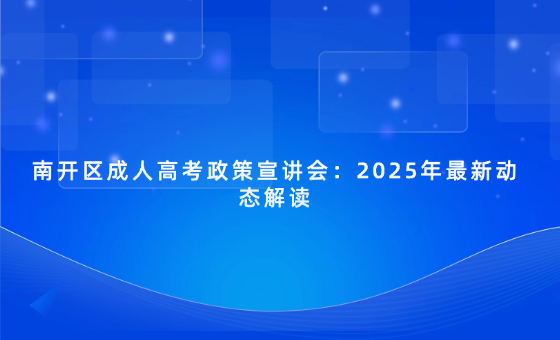 南開區(qū)成人高考政策宣講會(huì)：2025年最新動(dòng)態(tài)解讀