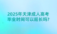 2025年天津成人高考畢業(yè)時間可以延長嗎?