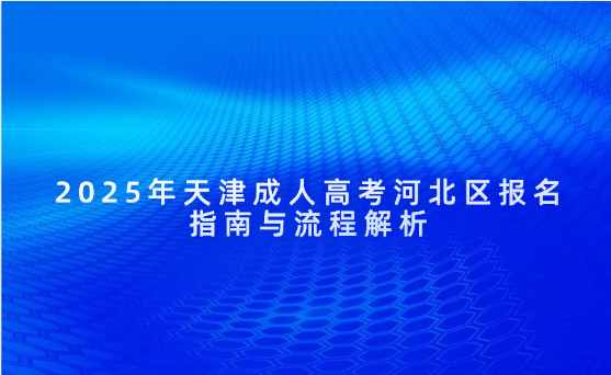 2025年天津成人高考河北區(qū)報名指南與流程解析