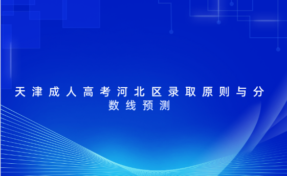 天津成人高考河北區(qū)錄取原則與分?jǐn)?shù)線預(yù)測(cè)