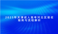 2025年天津成人高考河北區(qū)報(bào)名指南與流程解析
