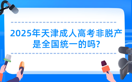 2025年天津成人高考非脫產是全國統(tǒng)一的嗎?