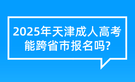 2025年天津成人高考能跨省市報名嗎?