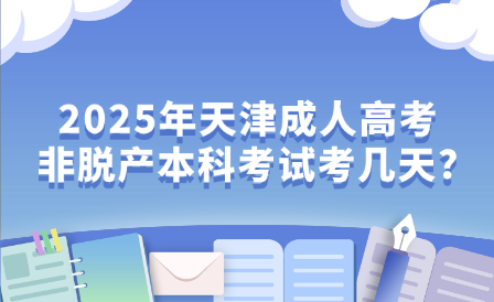 2025年天津成人高考非脫產(chǎn)本科考試考幾天?