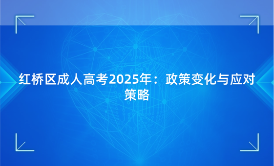 紅橋區(qū)成人高考2025年：政策變化與應(yīng)對(duì)策略