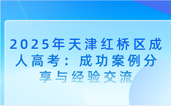 2025年天津紅橋區(qū)成人高考：成功案例分享與經(jīng)驗(yàn)交流