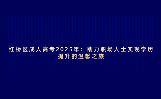 紅橋區(qū)成人高考2025年：助力職場(chǎng)人士實(shí)現(xiàn)學(xué)歷提升的溫馨之旅