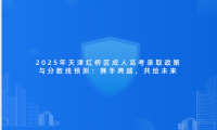 2025年天津紅橋區(qū)成人高考錄取政策與分?jǐn)?shù)線預(yù)測(cè)：攜手跨越，共繪未來