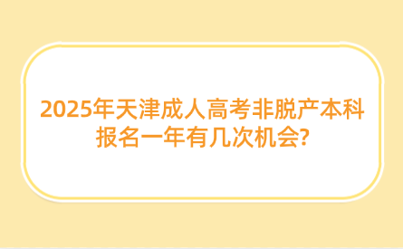 2025年天津成人高考非脫產(chǎn)本科報名一年有幾次機會?