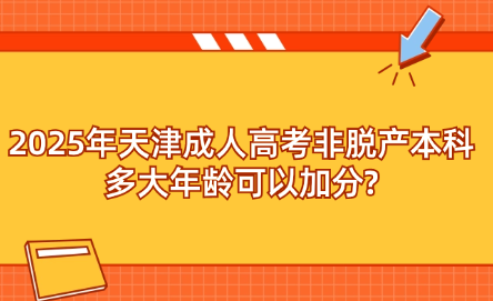 2025年天津成人高考非脫產(chǎn)本科多大年齡可以加分?
