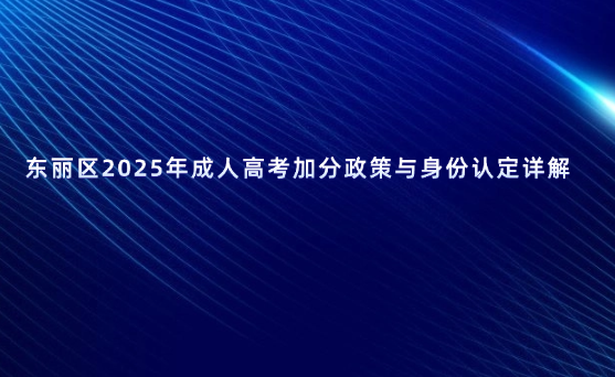 東麗區(qū)2025年成人高考加分政策與身份認(rèn)定詳解