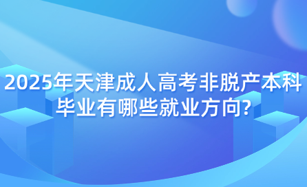 2025年天津成人高考非脫產(chǎn)本科畢業(yè)有哪些就業(yè)方向?