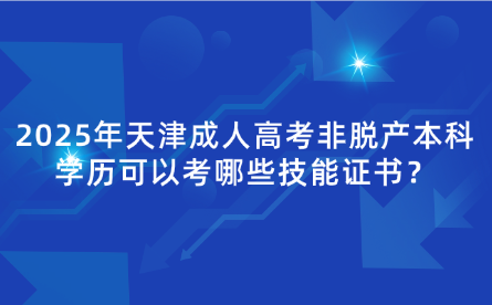 2025年天津成人高考非脫產(chǎn)本科學(xué)歷可以考哪些技能證書(shū)？