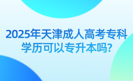 2025年天津成人高考?？茖W(xué)歷可以專升本嗎?