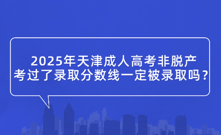 2025年天津成人高考非脫產(chǎn)考過了錄取分?jǐn)?shù)線一定被錄取嗎？