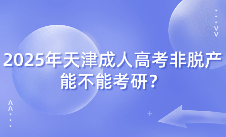 2025年天津成人高考非脫產(chǎn)能不能考研？
