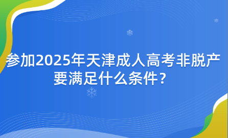 參加2025年天津成人高考非脫產要滿足什么條件？
