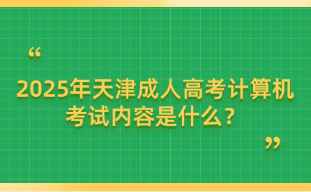2025年天津成人高考計(jì)算機(jī)考試內(nèi)容是什么？