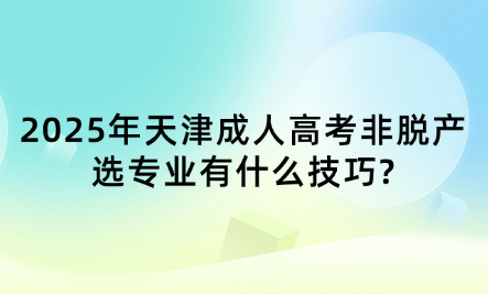 2025年天津成人高考非脫產(chǎn)選專業(yè)有什么技巧?