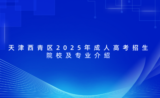 天津西青區(qū)2025年成人高考招生院校及專業(yè)介紹