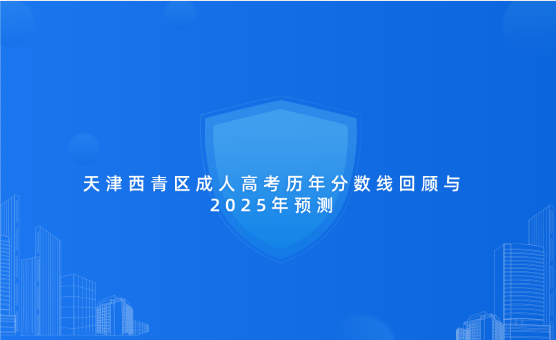 天津西青區(qū)成人高考?xì)v年分?jǐn)?shù)線回顧與2025年預(yù)測